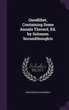 Quodlibet, Containing Some Annals Thereof, Ed. by Solomon Secondthoughts - Kennedy, John Pendleton