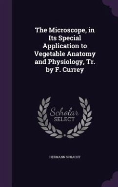 The Microscope, in Its Special Application to Vegetable Anatomy and Physiology, Tr. by F. Currey - Schacht, Hermann