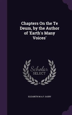 Chapters On the Te Deum, by the Author of 'Earth's Many Voices' - Saxby, Elizabeth M. A. F.