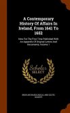 A Contemporary History Of Affairs In Ireland, From 1641 To 1652: Now For The First Time Published With An Appendix Of Original Letters And Documents,