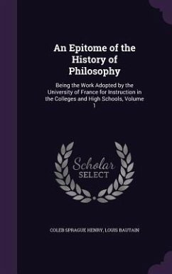 An Epitome of the History of Philosophy: Being the Work Adopted by the University of France for Instruction in the Colleges and High Schools, Volume - Henry, Coleb Sprague; Bautain, Louis