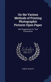 On the Various Methods of Printing Photographic Pictures Upon Paper: With Suggestions for Their Preservation