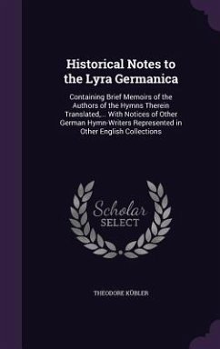 Historical Notes to the Lyra Germanica: Containing Brief Memoirs of the Authors of the Hymns Therein Translated, ... With Notices of Other German Hymn - Kübler, Theodore