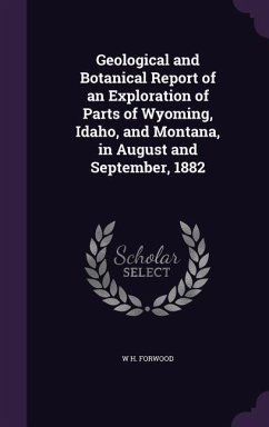 Geological and Botanical Report of an Exploration of Parts of Wyoming, Idaho, and Montana, in August and September, 1882 - Forwood, W. H.