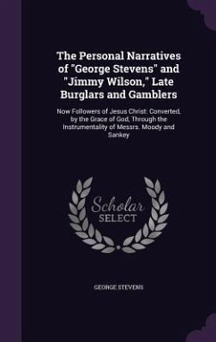The Personal Narratives of George Stevens and Jimmy Wilson, Late Burglars and Gamblers: Now Followers of Jesus Christ: Converted, by the Grace of God, - Stevens, George