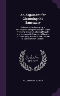 An Argument for Cleansing the Sanctuary: Delivered in the Presbytery of Philadelphia: Being in Opposition to the Prevailing System of Allowing Ungodl - McCalla, William Latta