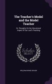 The Teacher's Model and the Model Teacher: Or, Thoughts On the Educational Aspect of Our Lord's Teaching