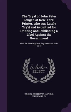 The Tryal of John Peter Zenger, of New-York, Printer, who was Lately Try'd and Acquitted for Printing and Publishing a Libel Against the Government: W