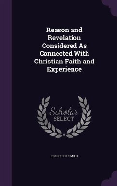Reason and Revelation Considered As Connected With Christian Faith and Experience - Smith, Frederick