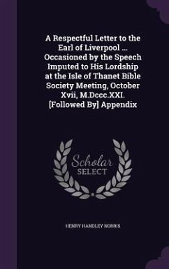 A Respectful Letter to the Earl of Liverpool ... Occasioned by the Speech Imputed to His Lordship at the Isle of Thanet Bible Society Meeting, Octob - Norris, Henry Handley