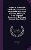 Papers in Relation to the Antient Topography of the Eastern Counties of Britain, and On the Right Means of Interpreting the Roman Itinerary [By A. Tay