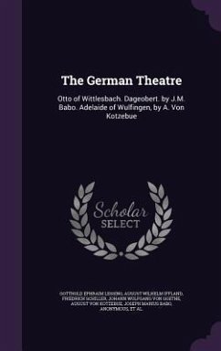 The German Theatre: Otto of Wittlesbach. Dageobert. by J.M. Babo. Adelaide of Wulfingen, by A. Von Kotzebue - Lessing, Gotthold Ephraim; Iffland, August Wilhelm; Schiller, Friedrich