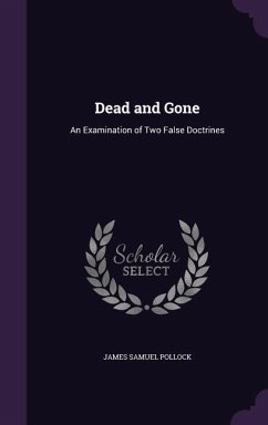 Dead and Gone: An Examination of Two False Doctrines - Pollock, James Samuel