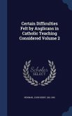 Certain Difficulties Felt by Anglicans in Catholic Teaching Considered Volume 2