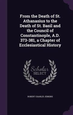 From the Death of St. Athanasius to the Death of St. Basil and the Council of Constantinople, A.D. 373-381, a Chapter of Ecclesiastical History - Jenkins, Robert Charles