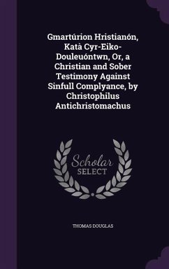 Gmartúrion Hristianón, Katà Cyr-Eiko-Douleuóntwn, Or, a Christian and Sober Testimony Against Sinfull Complyance, by Christophilus Antichristomachus - Douglas, Thomas