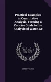 Practical Examples in Quantitative Analysis, Forming a Concise Guide to the Analysis of Water, &c