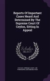 Reports Of Important Cases Heard And Determined By The Supreme Court Of Ceylon, Sitting In Appeal