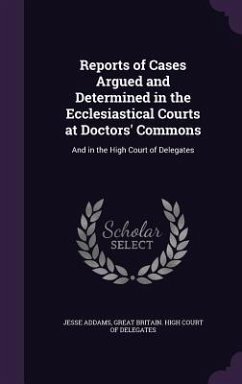 Reports of Cases Argued and Determined in the Ecclesiastical Courts at Doctors' Commons: And in the High Court of Delegates - Addams, Jesse