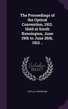 The Proceedings of the Optical Convention, 1912. Held at South Kensington, June 19th to June 26th, 1912 .. - Convention, Optical