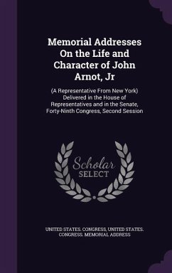 Memorial Addresses On the Life and Character of John Arnot, Jr: (A Representative From New York) Delivered in the House of Representatives and in the