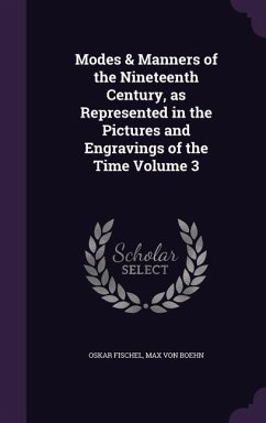 Modes & Manners of the Nineteenth Century, as Represented in the Pictures and Engravings of the Time Volume 3 - Fischel, Oskar; Boehn, Max Von