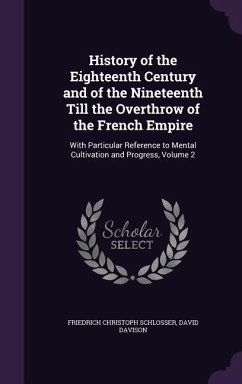 History of the Eighteenth Century and of the Nineteenth Till the Overthrow of the French Empire - Schlosser, Friedrich Christoph; Davison, David