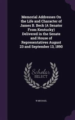 Memorial Addresses On the Life and Character of James B. Beck (A Senator From Kentucky) Delivered in the Senate and House of Representatives August 23 - Michael, W.