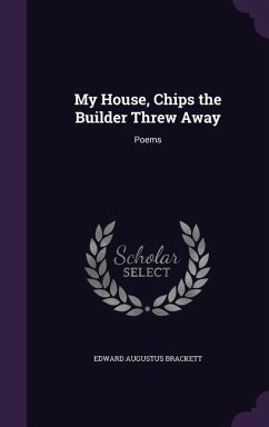 My House, Chips the Builder Threw Away: Poems - Brackett, Edward Augustus