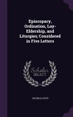 Episcopacy, Ordination, Lay-Eldership, and Liturgies; Considered in Five Letters