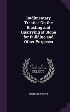 Rudimentary Treatise On the Blasting and Quarrying of Stone for Building and Other Purposes - Burgoyne, John Fox