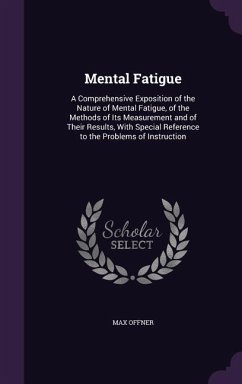 Mental Fatigue: A Comprehensive Exposition of the Nature of Mental Fatigue, of the Methods of Its Measurement and of Their Results, Wi - Offner, Max