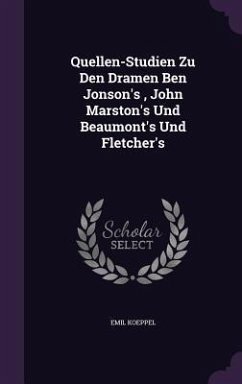 Quellen-Studien Zu Den Dramen Ben Jonson's, John Marston's Und Beaumont's Und Fletcher's - Koeppel, Emil