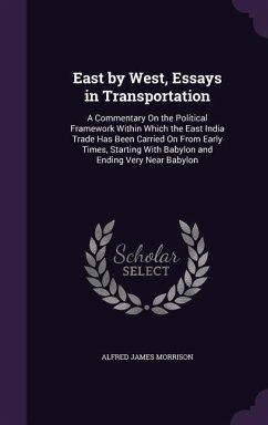 East by West, Essays in Transportation: A Commentary On the Political Framework Within Which the East India Trade Has Been Carried On From Early Times - Morrison, Alfred James