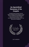 An Apostolical Harmony of the Gospels: Founded Upon the Most Ancient Opinion Respecting the Duration of Our Saviour's Ministry and Exhibiting the Suc