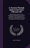 A Journey Through Spain in the Years 1786 and 1787: With Particular Attention to the Agriculture, Manufactures, Commerce, Population, Taxes, and Rev