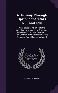 A Journey Through Spain in the Years 1786 and 1787: With Particular Attention to the Agriculture, Manufactures, Commerce, Population, Taxes, and Rev - Townsend, Joseph