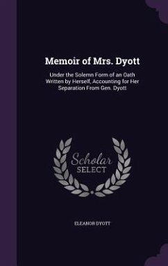 Memoir of Mrs. Dyott: Under the Solemn Form of an Oath Written by Herself, Accounting for Her Separation From Gen. Dyott - Dyott, Eleanor