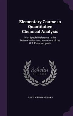 Elementary Course in Quantitative Chemical Analysis: With Special Reference to the Determinations and Valuations of the U.S. Pharmacopoeia - Sturmer, Julius William
