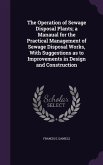 The Operation of Sewage Disposal Plants; a Manaual for the Practical Management of Sewage Disposal Works, With Suggestions as to Improvements in Design and Construction