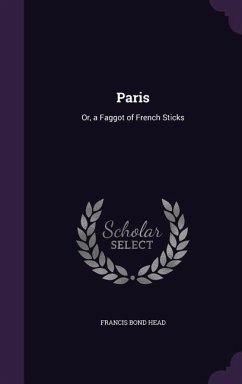 Paris: Or, a Faggot of French Sticks - Head, Francis Bond