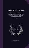 A Family Prayer Book: Containing Forms of Morning and Evening Prayers for a Fortnight With Those for Individuals, Religious Societies and Sc