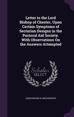 Letter to the Lord Bishop of Chester, Upon Certain Symptoms of Sectarian Designs in the Pastoral Aid Society. With Observations On the Answers Attempt - Molesworth, John Edward N.