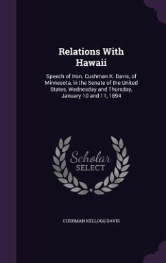Relations With Hawaii: Speech of Hon. Cushman K. Davis, of Minnesota, in the Senate of the United States, Wednesday and Thursday, January 10 - Davis, Cushman Kellogg