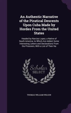 An Authentic Narrative of the Piratical Descents Upon Cuba Made by Hordes From the United States - Wilson, Thomas William