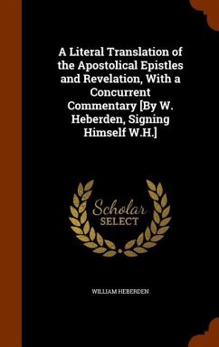 A Literal Translation of the Apostolical Epistles and Revelation, With a Concurrent Commentary [By W. Heberden, Signing Himself W.H.] - Heberden, William