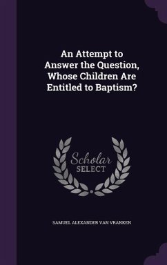 An Attempt to Answer the Question, Whose Children Are Entitled to Baptism? - Van Vranken, Samuel Alexander