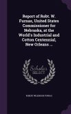 Report of Robt. W. Furnas, United States Commissioner for Nebraska, at the World's Industrial and Cotton Centennial, New Orleans ...