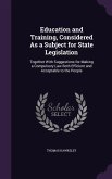 Education and Training, Considered As a Subject for State Legislation: Together With Suggestions for Making a Compulsory Law Both Efficient and Accept