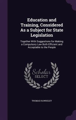 Education and Training, Considered As a Subject for State Legislation: Together With Suggestions for Making a Compulsory Law Both Efficient and Accept - Hawksley, Thomas